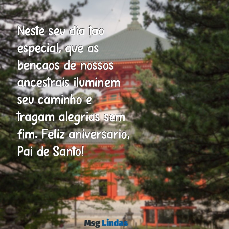 mensagens de feliz aniversário para pai de santo Neste seu dia tão especial, que as bênçãos de nossos ancestrais iluminem seu caminho e tragam alegrias sem fim. Feliz aniversário, Pai de Santo!