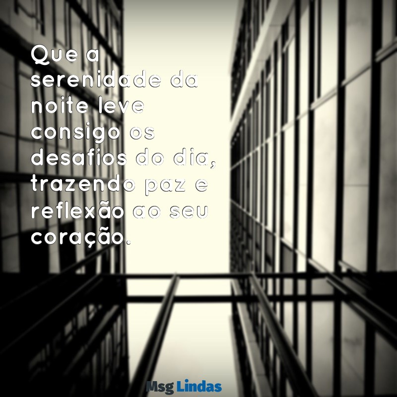 mensagens do final do dia Que a serenidade da noite leve consigo os desafios do dia, trazendo paz e reflexão ao seu coração.