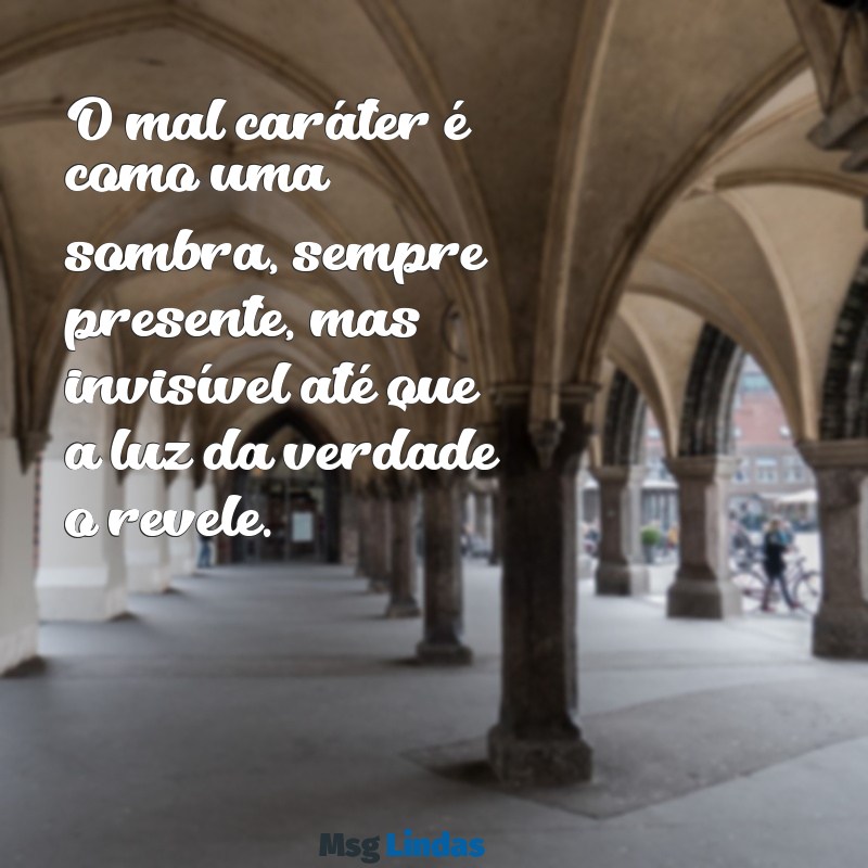 mensagens de mal carater O mal caráter é como uma sombra, sempre presente, mas invisível até que a luz da verdade o revele.