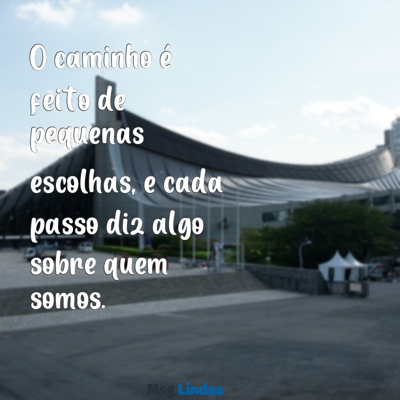 frases caminho O caminho é feito de pequenas escolhas, e cada passo diz algo sobre quem somos.