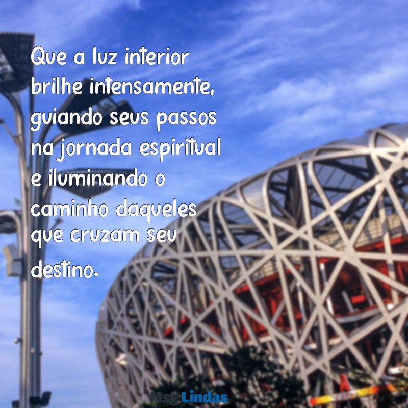 mensagens espiritual de luz Que a luz interior brilhe intensamente, guiando seus passos na jornada espiritual e iluminando o caminho daqueles que cruzam seu destino.