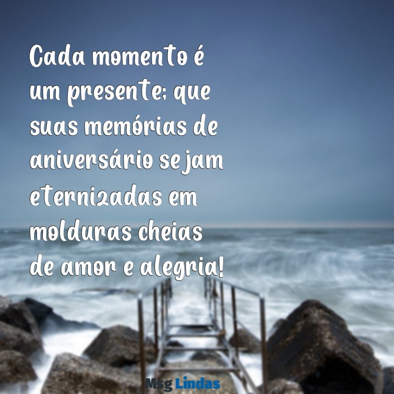 molduras para fotos de aniversário com mensagens Cada momento é um presente; que suas memórias de aniversário sejam eternizadas em molduras cheias de amor e alegria!