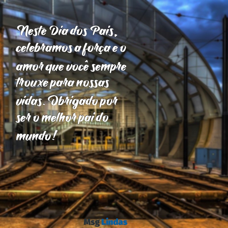 feliz dia dos pais homenagem Neste Dia dos Pais, celebramos a força e o amor que você sempre trouxe para nossas vidas. Obrigado por ser o melhor pai do mundo!