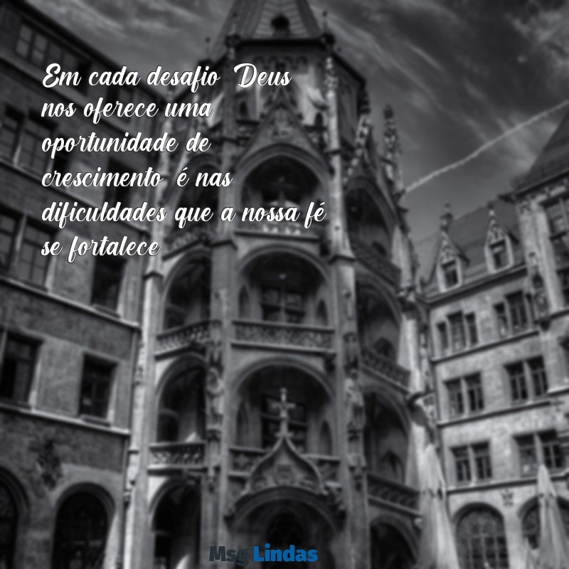 mensagens reflexão de deus Em cada desafio, Deus nos oferece uma oportunidade de crescimento; é nas dificuldades que a nossa fé se fortalece.