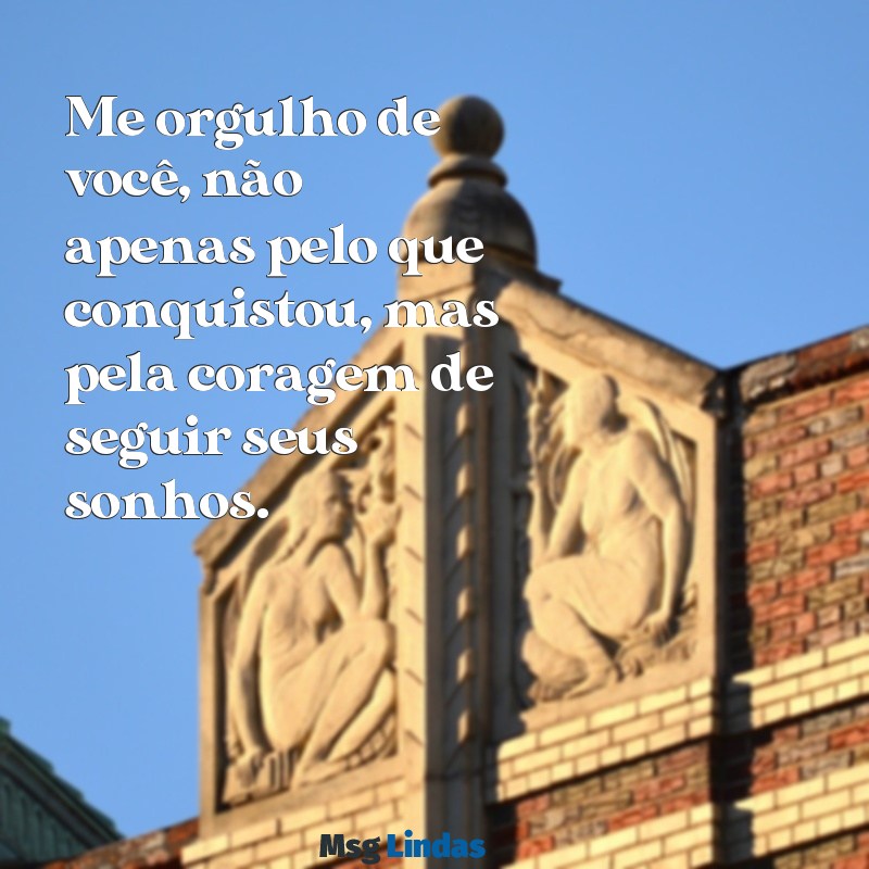 me orgulho de você Me orgulho de você, não apenas pelo que conquistou, mas pela coragem de seguir seus sonhos.