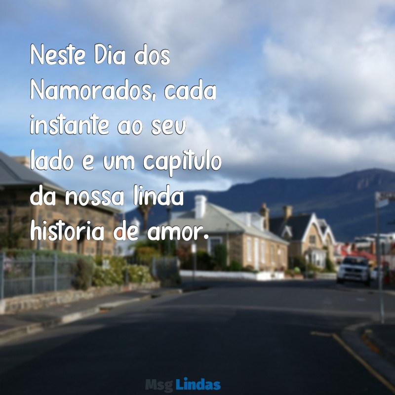 mensagens dias dos namorados Neste Dia dos Namorados, cada instante ao seu lado é um capítulo da nossa linda história de amor.