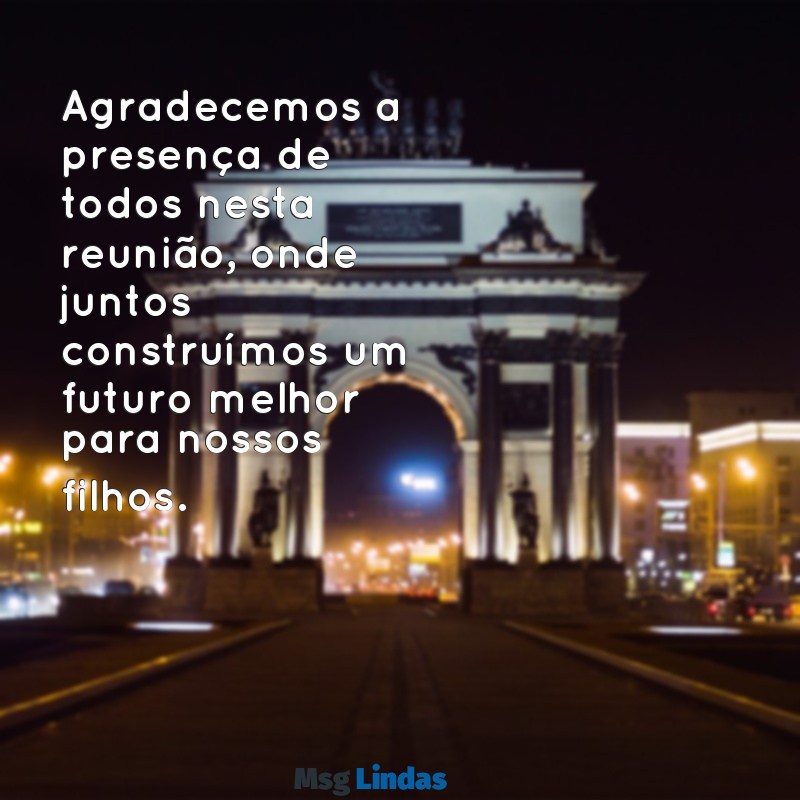 mensagens para os pais reunião Agradecemos a presença de todos nesta reunião, onde juntos construímos um futuro melhor para nossos filhos.