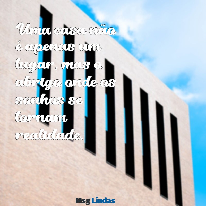 mensagens sobre casa Uma casa não é apenas um lugar, mas o abrigo onde os sonhos se tornam realidade.