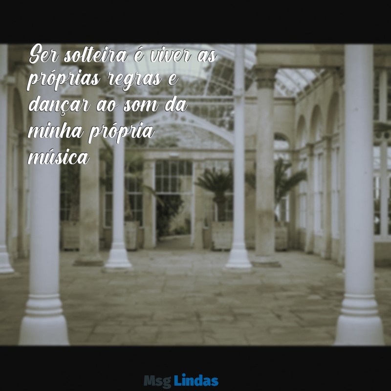 frases de mulher solteira Ser solteira é viver as próprias regras e dançar ao som da minha própria música.