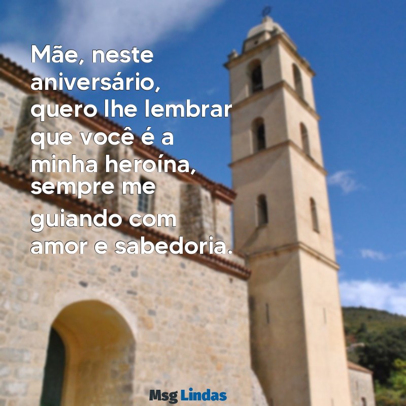 texto de aniversário de filho para mãe Mãe, neste aniversário, quero lhe lembrar que você é a minha heroína, sempre me guiando com amor e sabedoria.