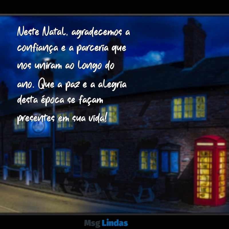 mensagens de natal para clientes e colaboradores Neste Natal, agradecemos a confiança e a parceria que nos uniram ao longo do ano. Que a paz e a alegria desta época se façam presentes em sua vida!