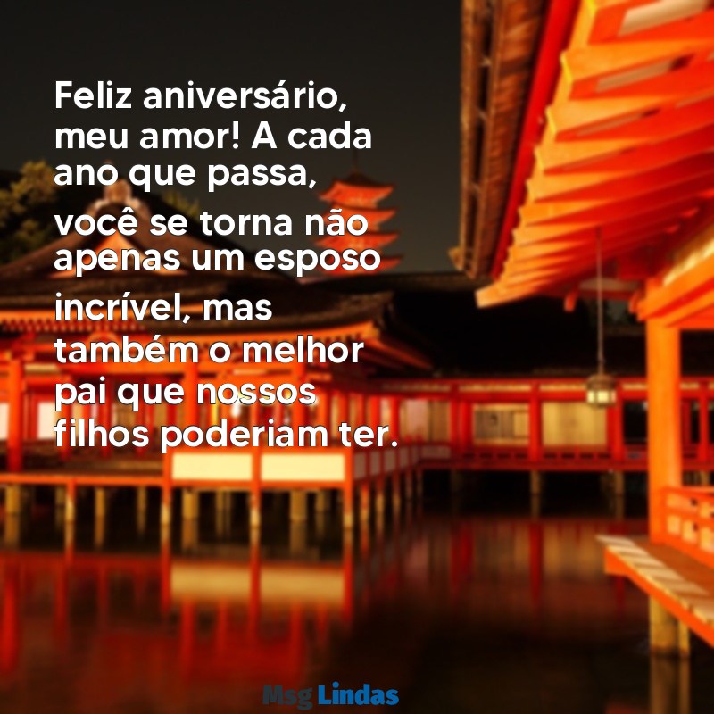 mensagens aniversário esposo e pai Feliz aniversário, meu amor! A cada ano que passa, você se torna não apenas um esposo incrível, mas também o melhor pai que nossos filhos poderiam ter.