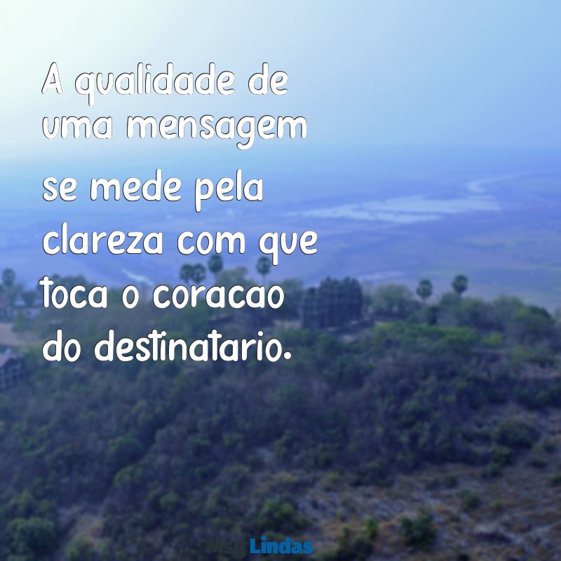 mensagens de qualidade A qualidade de uma mensagem se mede pela clareza com que toca o coração do destinatário.