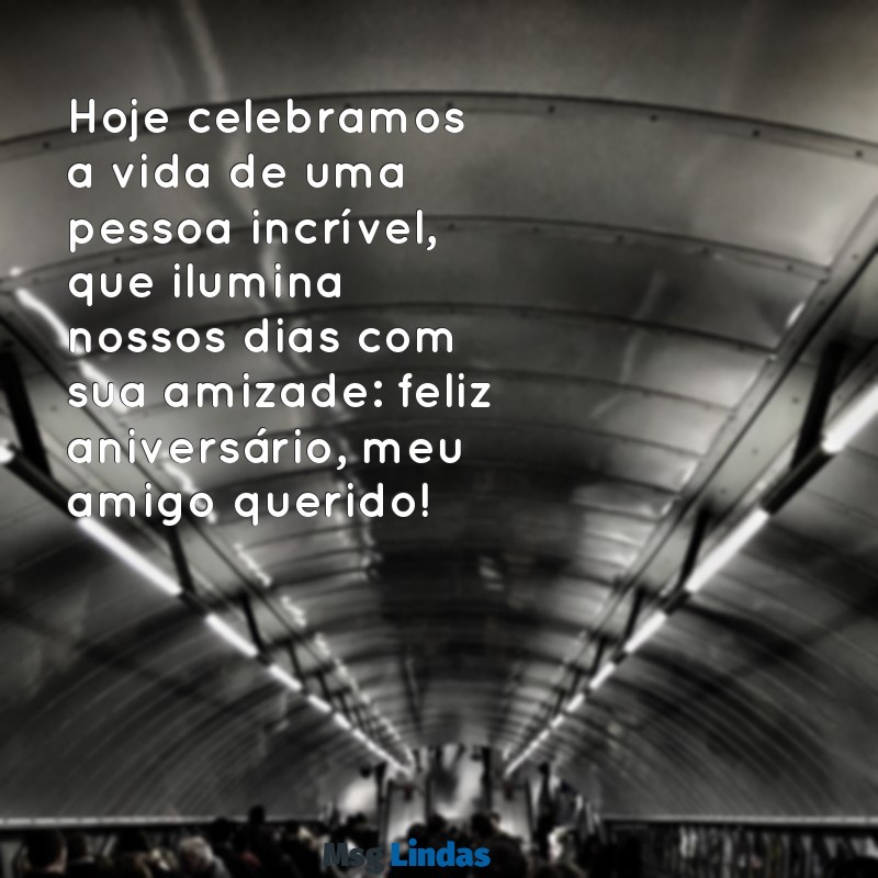 feliz aniversário para um amigo querido Hoje celebramos a vida de uma pessoa incrível, que ilumina nossos dias com sua amizade: feliz aniversário, meu amigo querido!