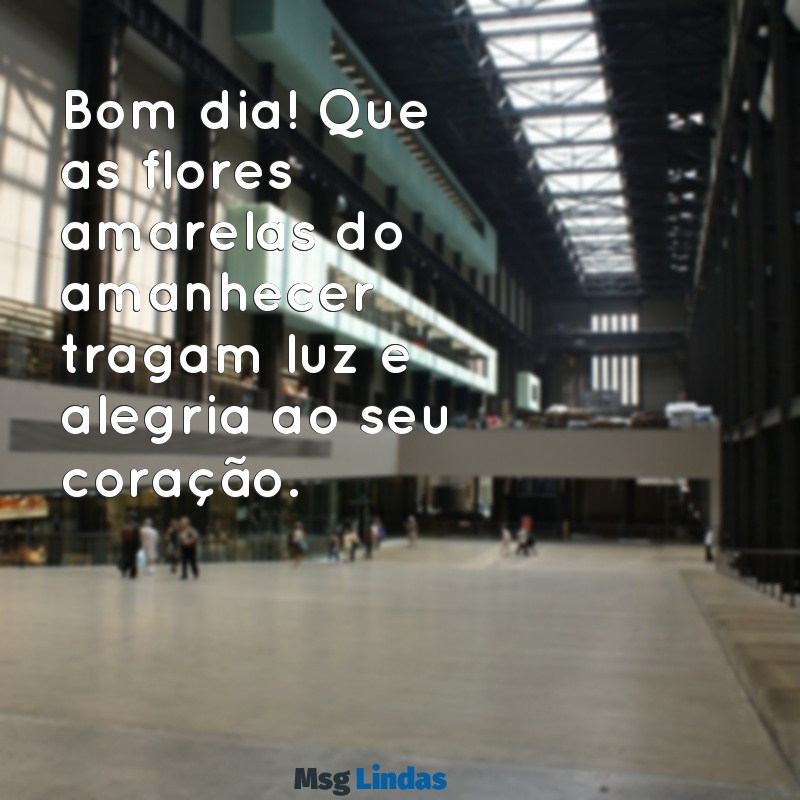 mensagens de bom dia com flores amarelas Bom dia! Que as flores amarelas do amanhecer tragam luz e alegria ao seu coração.