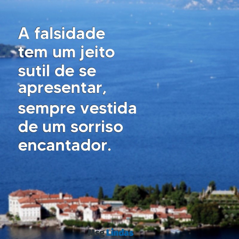 mensagens de pessoa falsa A falsidade tem um jeito sutil de se apresentar, sempre vestida de um sorriso encantador.