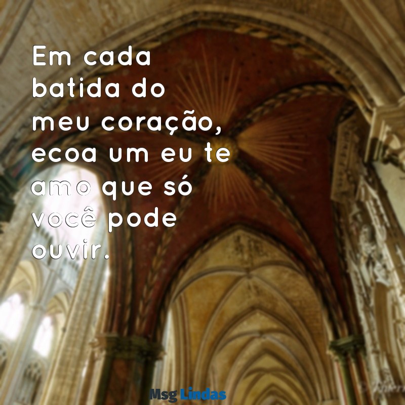 amor eu te amo Em cada batida do meu coração, ecoa um eu te amo que só você pode ouvir.