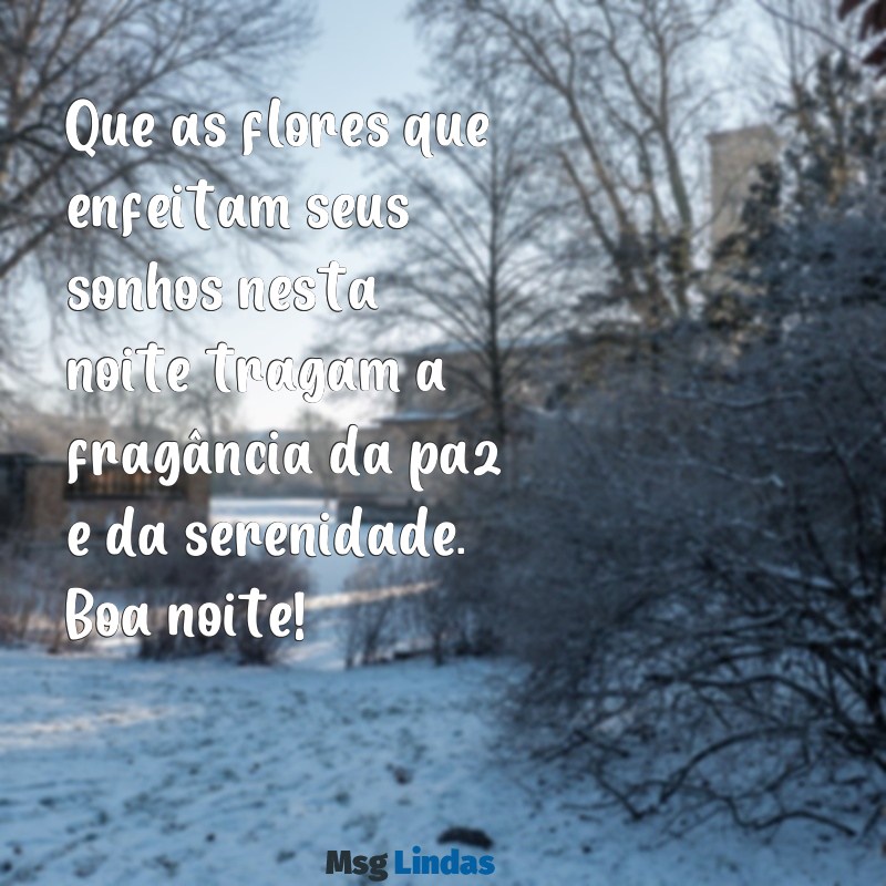 mensagens com flores de boa noite Que as flores que enfeitam seus sonhos nesta noite tragam a fragância da paz e da serenidade. Boa noite!