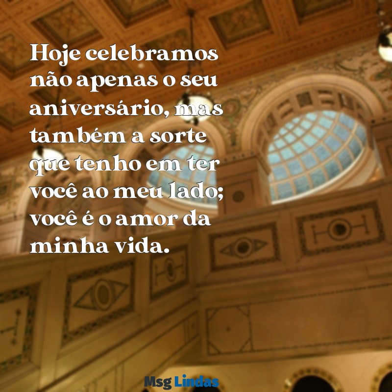 texto de aniversário para o amor da minha vida Hoje celebramos não apenas o seu aniversário, mas também a sorte que tenho em ter você ao meu lado; você é o amor da minha vida.