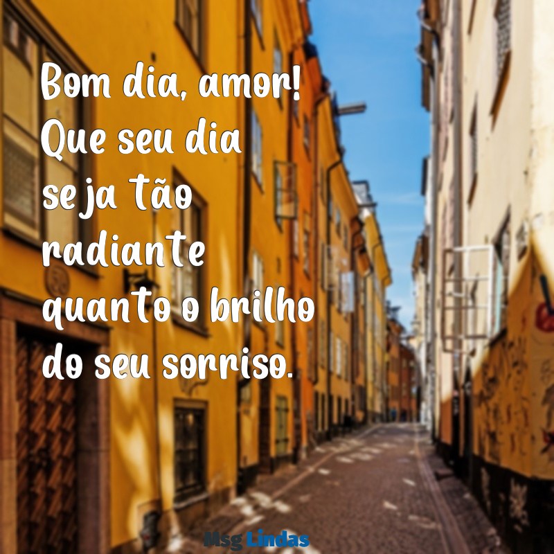 mensagens para namorada de bom dia Bom dia, amor! Que seu dia seja tão radiante quanto o brilho do seu sorriso.