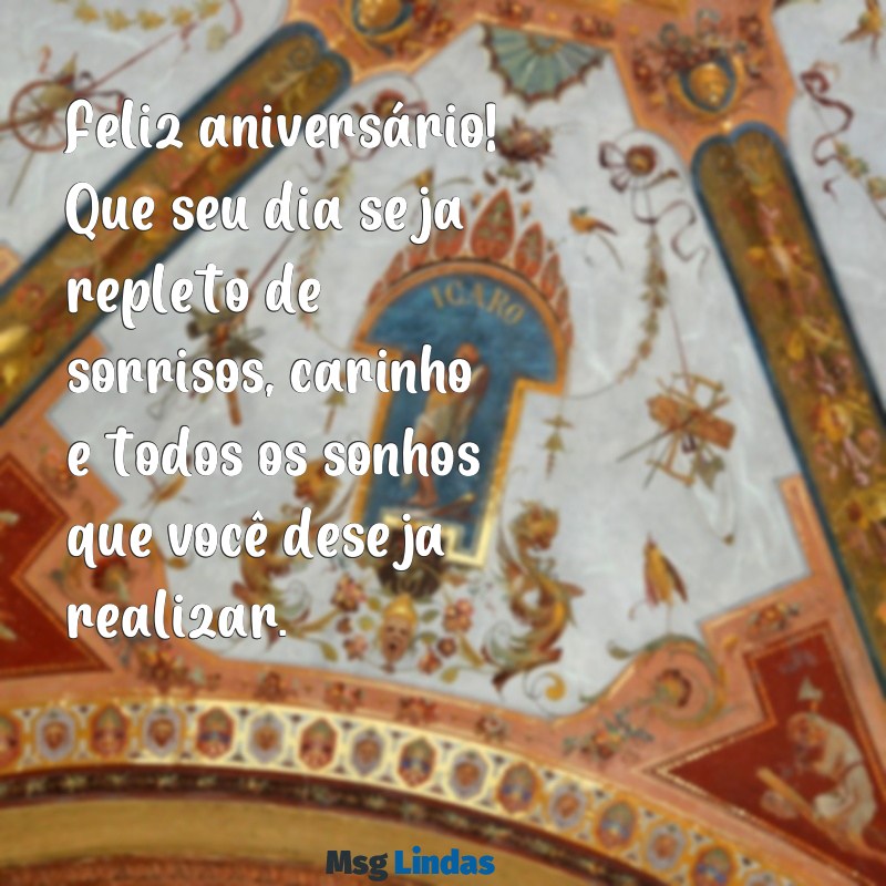 mensagens de aniversário para a crush Feliz aniversário! Que seu dia seja repleto de sorrisos, carinho e todos os sonhos que você deseja realizar.