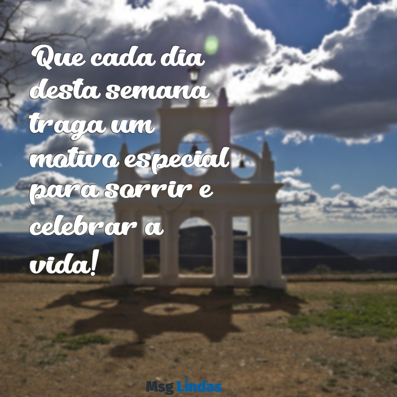 que sua semana seja incrivel Que cada dia desta semana traga um motivo especial para sorrir e celebrar a vida!