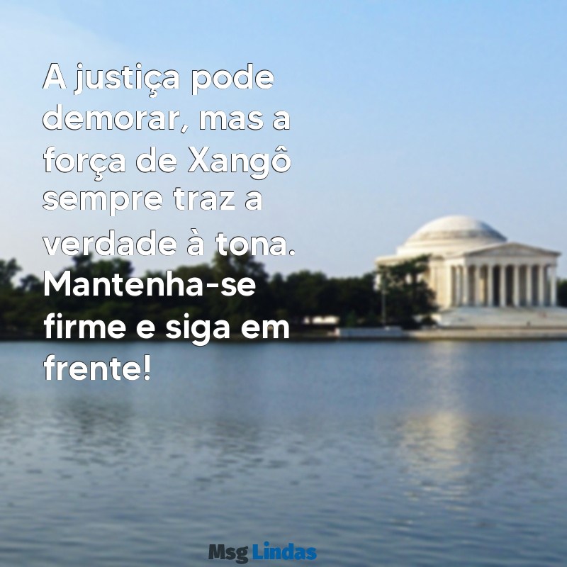 mensagens de xangô para whatsapp A justiça pode demorar, mas a força de Xangô sempre traz a verdade à tona. Mantenha-se firme e siga em frente!