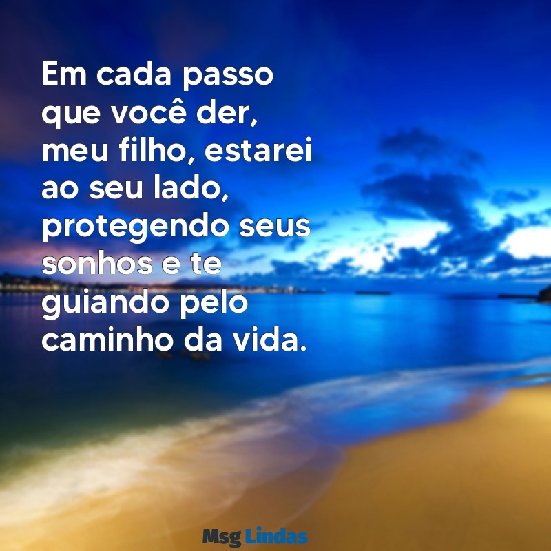 vou te proteger sempre meu filho Em cada passo que você der, meu filho, estarei ao seu lado, protegendo seus sonhos e te guiando pelo caminho da vida.