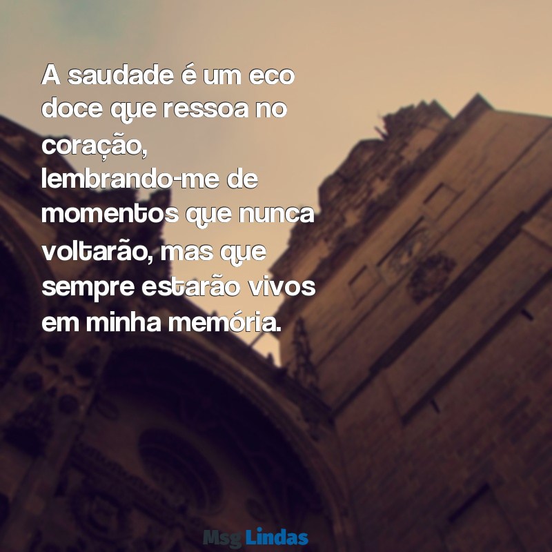 mensagens de saudade de alguém especial A saudade é um eco doce que ressoa no coração, lembrando-me de momentos que nunca voltarão, mas que sempre estarão vivos em minha memória.