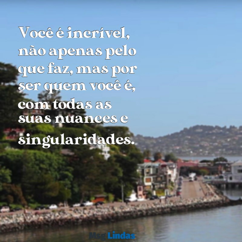 você é incrível texto Você é incrível, não apenas pelo que faz, mas por ser quem você é, com todas as suas nuances e singularidades.