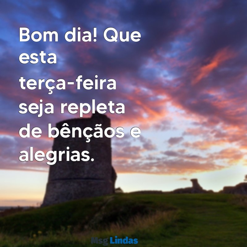 terça feira bom dia abençoado Bom dia! Que esta terça-feira seja repleta de bênçãos e alegrias.