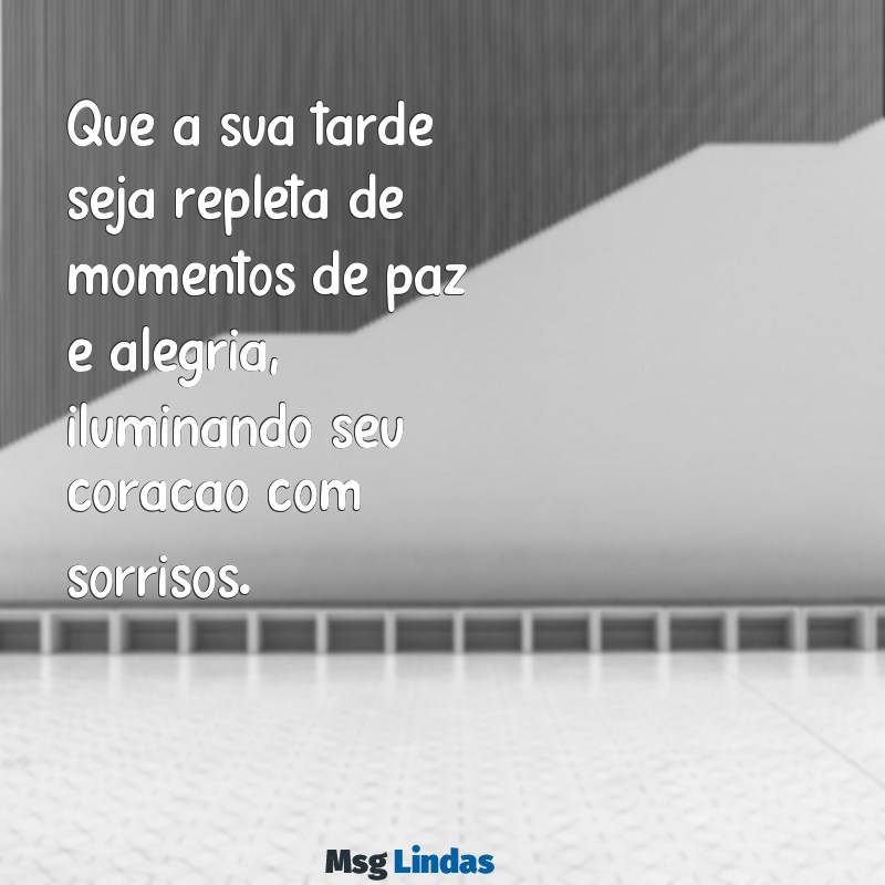 mensagens para boa tarde Que a sua tarde seja repleta de momentos de paz e alegria, iluminando seu coração com sorrisos.