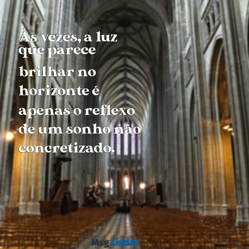 frases de ilusão indiretas Às vezes, a luz que parece brilhar no horizonte é apenas o reflexo de um sonho não concretizado.