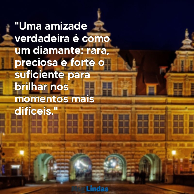 mensagens para as melhores amigas "Uma amizade verdadeira é como um diamante: rara, preciosa e forte o suficiente para brilhar nos momentos mais difíceis."