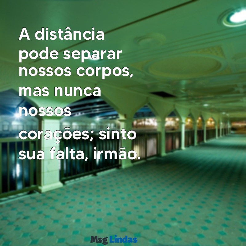 frases saudades irmão distante A distância pode separar nossos corpos, mas nunca nossos corações; sinto sua falta, irmão.