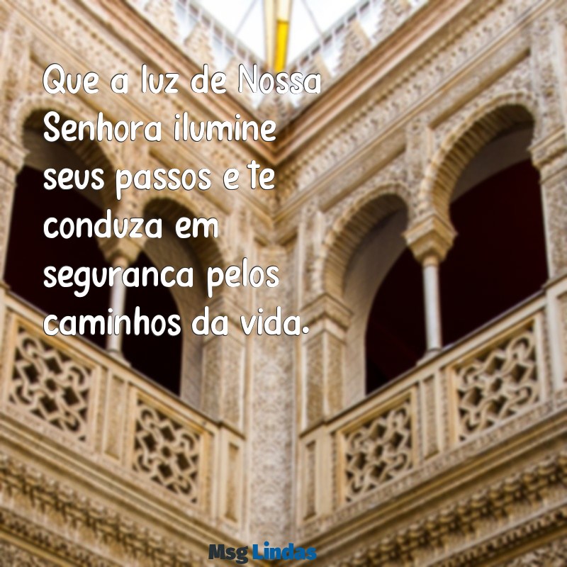 que nossa senhora te proteja Que a luz de Nossa Senhora ilumine seus passos e te conduza em segurança pelos caminhos da vida.