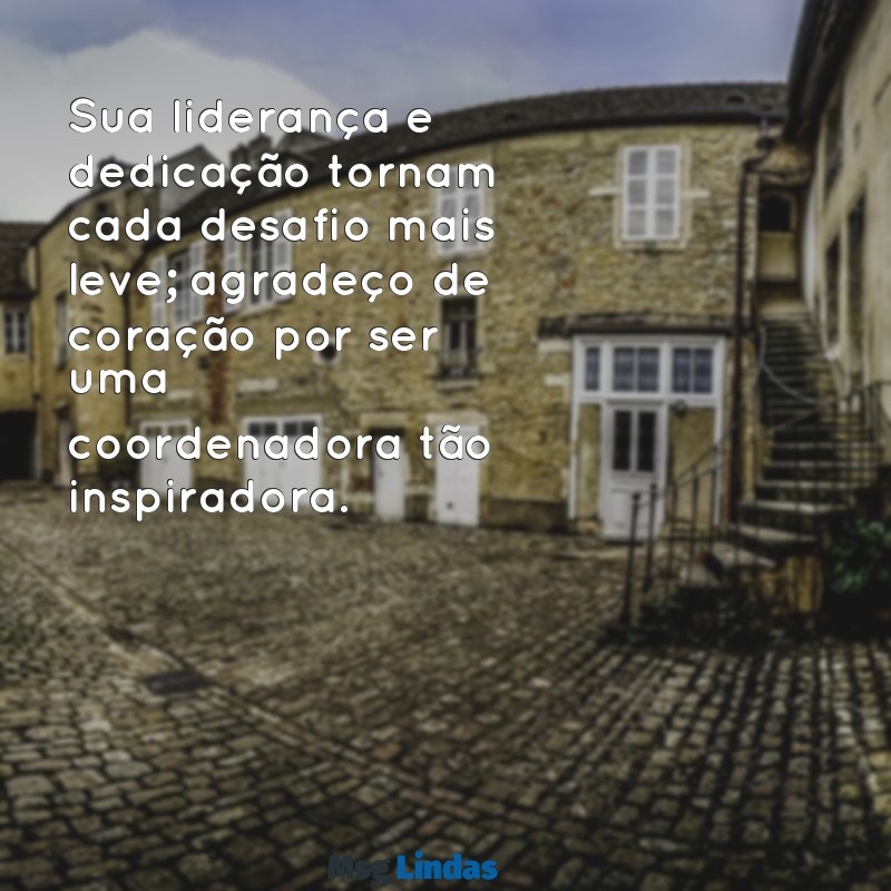 mensagens de agradecimento para coordenadora Sua liderança e dedicação tornam cada desafio mais leve; agradeço de coração por ser uma coordenadora tão inspiradora.