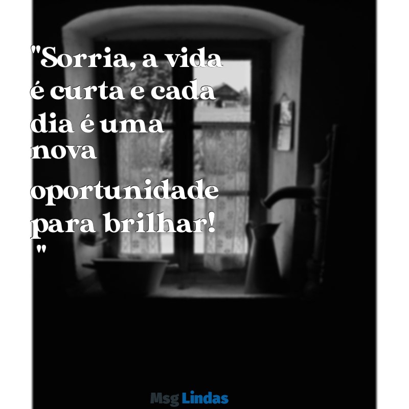 mensagens de saudação instagram "Sorria, a vida é curta e cada dia é uma nova oportunidade para brilhar! ✨"