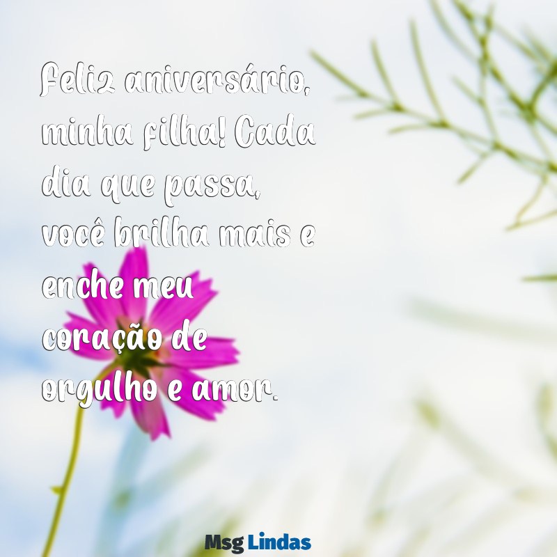 mensagens de aniversário de pai para filha Feliz aniversário, minha filha! Cada dia que passa, você brilha mais e enche meu coração de orgulho e amor.