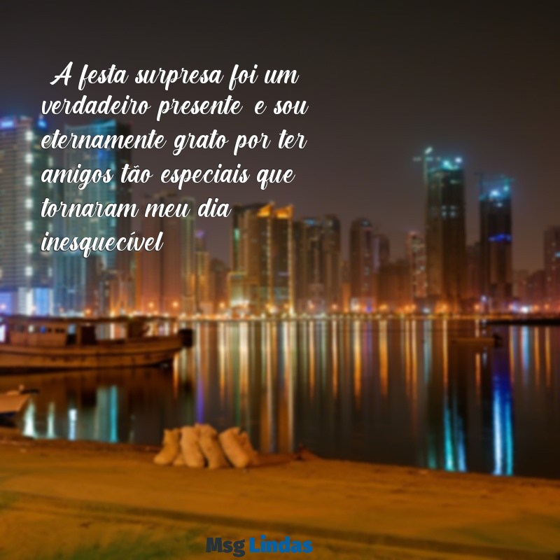 mensagens de agradecimento pela festa surpresa "A festa surpresa foi um verdadeiro presente, e sou eternamente grato por ter amigos tão especiais que tornaram meu dia inesquecível."