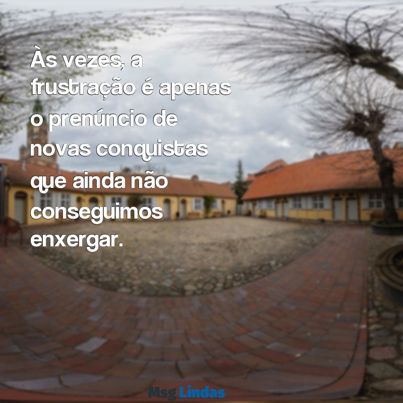 frustração frases Às vezes, a frustração é apenas o prenúncio de novas conquistas que ainda não conseguimos enxergar.