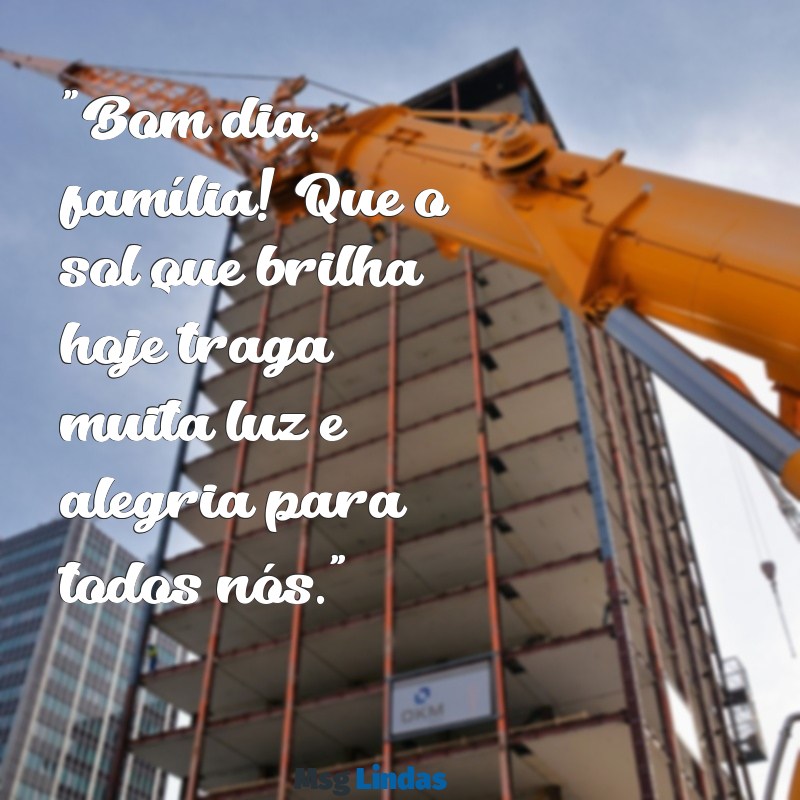 bom dia família mensagens "Bom dia, família! Que o sol que brilha hoje traga muita luz e alegria para todos nós."