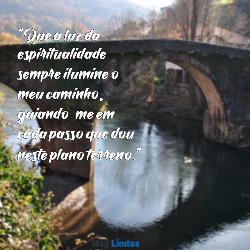 mensagens espírita para mim "Que a luz da espiritualidade sempre ilumine o meu caminho, guiando-me em cada passo que dou neste plano terreno."