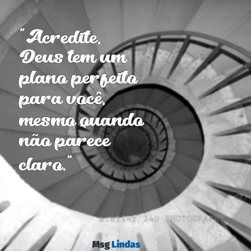 mensagens de deus para bio do instagram "Acredite, Deus tem um plano perfeito para você, mesmo quando não parece claro."