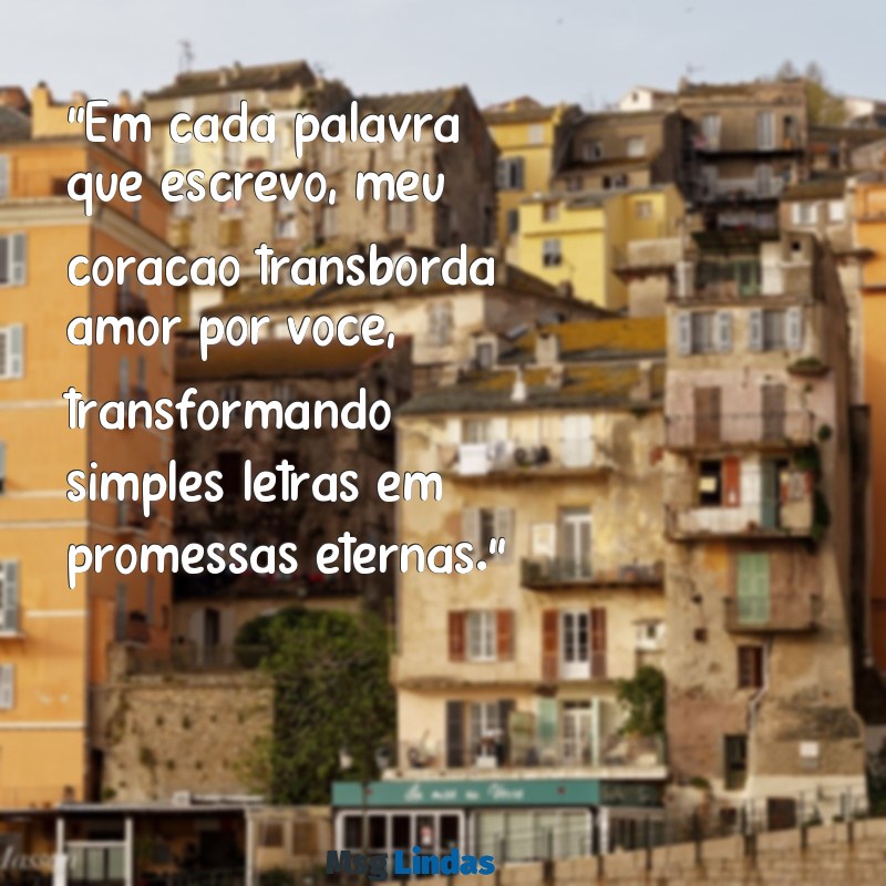 declaração carta de amor para namorado "Em cada palavra que escrevo, meu coração transborda amor por você, transformando simples letras em promessas eternas."