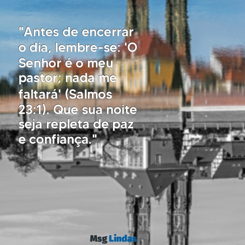 mensagens de boa noite com reflexão bíblica "Antes de encerrar o dia, lembre-se: 'O Senhor é o meu pastor; nada me faltará' (Salmos 23:1). Que sua noite seja repleta de paz e confiança."