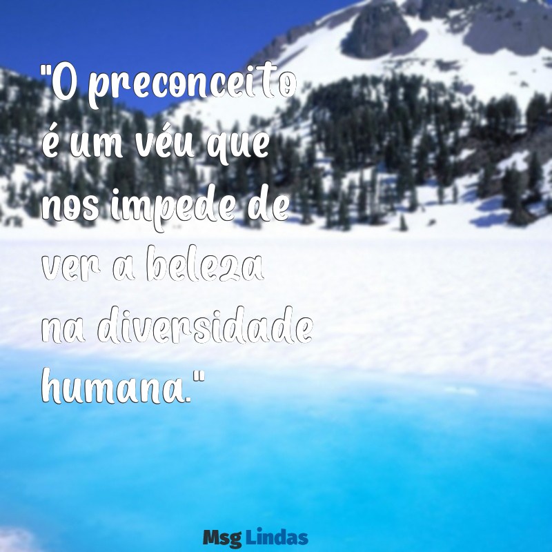 mensagens sobre preconceito "O preconceito é um véu que nos impede de ver a beleza na diversidade humana."