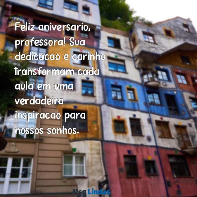 mensagens aniversário professora Feliz aniversário, professora! Sua dedicação e carinho transformam cada aula em uma verdadeira inspiração para nossos sonhos.