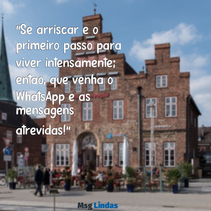 whatsapp frases ousadas "Se arriscar é o primeiro passo para viver intensamente; então, que venha o WhatsApp e as mensagens atrevidas!"