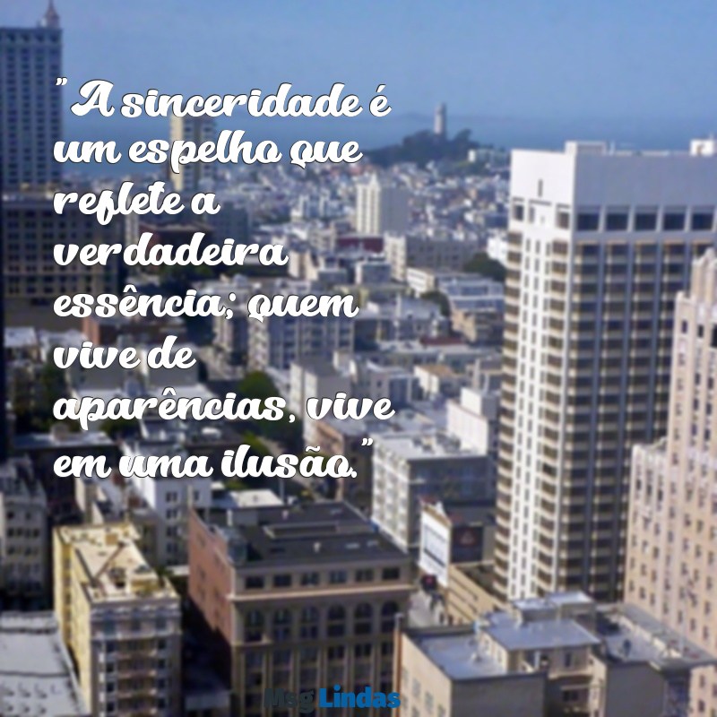 indiretas para pessoas falsas status "A sinceridade é um espelho que reflete a verdadeira essência; quem vive de aparências, vive em uma ilusão."